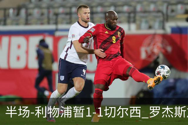 半场-利物浦暂1-1切尔西 罗杰斯加克波点射赫拉芬贝赫福法纳送点