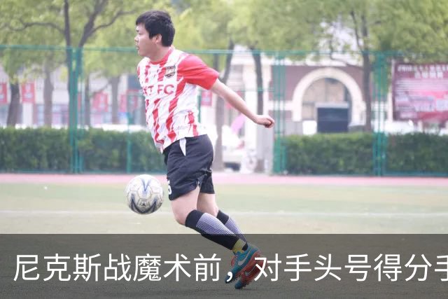 尼克斯战魔术前，对手头号得分手班凯罗因高位踝扭伤缺阵