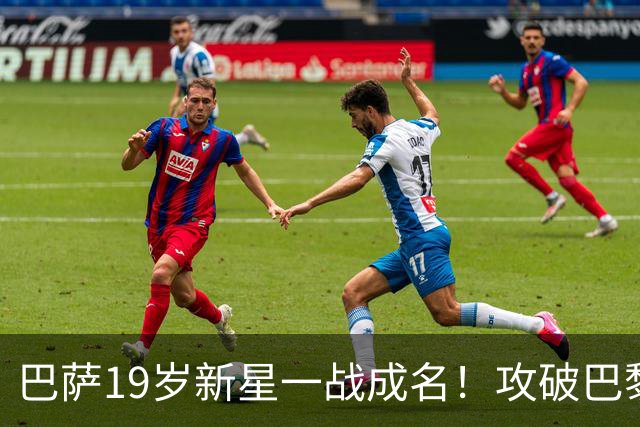 巴萨19岁新星一战成名！攻破巴黎大门，埃斯帕特迎来上位良机