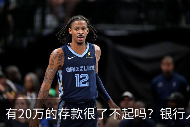 有20万的存款很了不起吗？银行人表示存款20万，确实很了不起