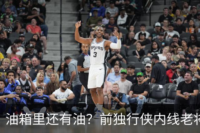 油箱里还有油？前独行侠内线老将还能从其他球队得到一份合同？