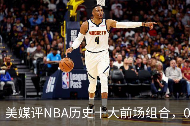 美媒评NBA历史十大前场组合，01湖人第9，96公牛第4，第1无悬念